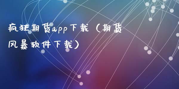 疯狂期货app下载（期货风暴软件下载）_https://m.sdyuehang.cn_恒指直播_第1张