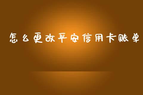 怎么更改平安信用卡账单_https://m.sdyuehang.cn_德指直播室_第1张