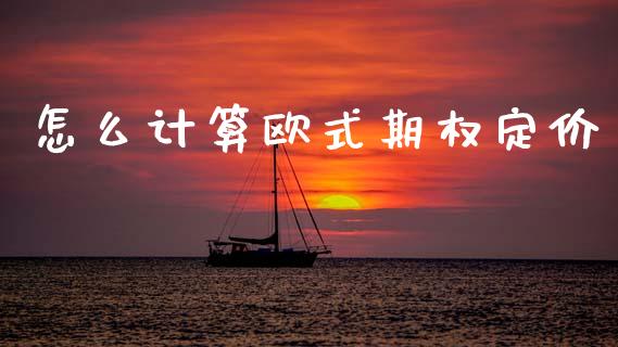 怎么计算欧式期权定价_https://m.sdyuehang.cn_纳指直播喊单_第1张