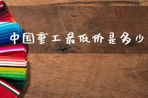 中国重工最低价是多少_https://m.sdyuehang.cn_纳指直播喊单_第1张