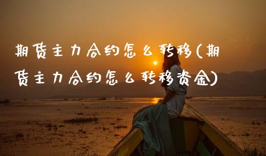 期货主力合约怎么转移(期货主力合约怎么转移资金)_https://m.sdyuehang.cn_恒指直播_第1张