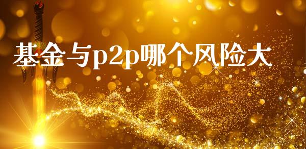 基金与p2p哪个风险大_https://m.sdyuehang.cn_德指直播室_第1张