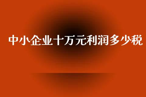 中小企业十万元利润多少税_https://m.sdyuehang.cn_纳指直播喊单_第1张