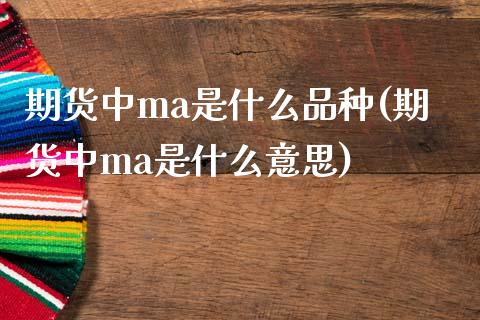 期货中ma是什么品种(期货中ma是什么意思)_https://m.sdyuehang.cn_纳指直播喊单_第1张