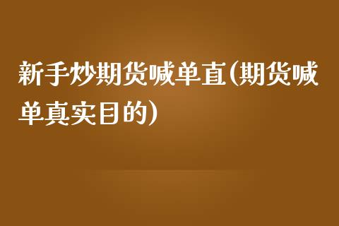新手炒期货喊单直(期货喊单真实目的)_https://m.sdyuehang.cn_纳指直播喊单_第1张