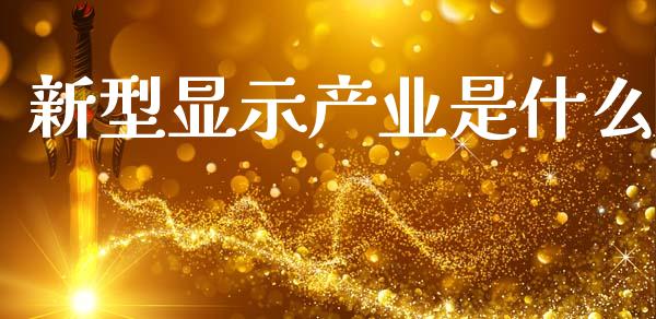 新型显示产业是什么_纳指直播喊单_第1张_恒指直播_国际期货恒指直播间_德指直播室_纳指直播喊单 新型显示产业是什么_https://m.sdyuehang.cn_纳指直播喊单_第1张
