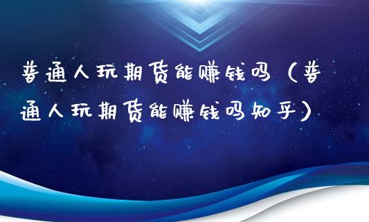 普通人玩期货能赚钱吗(普通人玩期货能赚钱吗知乎)_国际期货恒指直播间_第1张_恒指直播_国际期货恒指直播间_德指直播室_纳指直播喊单 普通人玩期货能赚钱吗(普通人玩期货能赚钱吗知乎)_https://m.sdyuehang.cn_国际期货恒指直播间_第1张