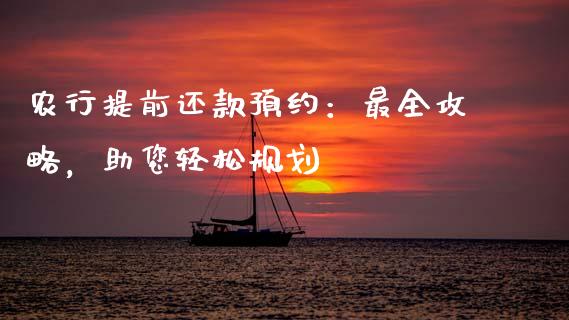 农行提前还款预约：最全攻略，助您轻松规划_https://m.sdyuehang.cn_国际期货恒指直播间_第1张