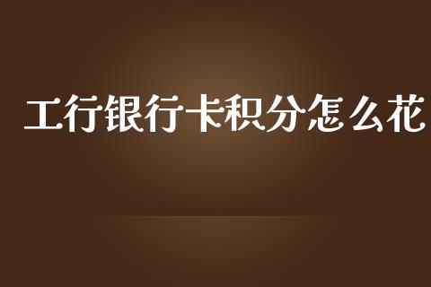 工行银行卡积分怎么花_https://m.sdyuehang.cn_德指直播室_第1张
