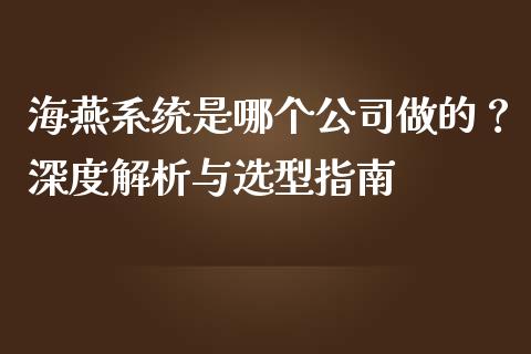 海燕系统是哪个公司做的？深度解析与选型指南_https://m.sdyuehang.cn_国际期货恒指直播间_第1张