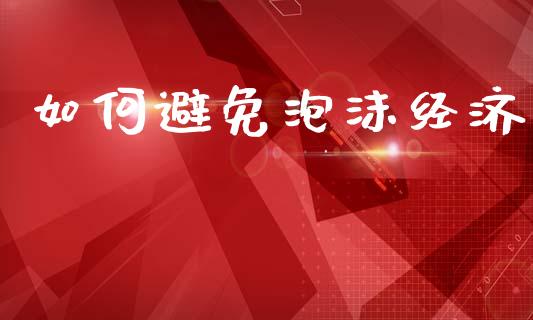 如何避免泡沫经济_https://m.sdyuehang.cn_德指直播室_第1张