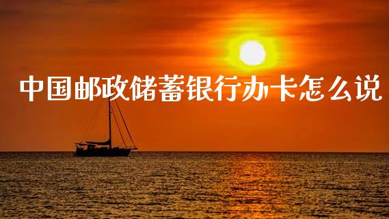 中国邮政储蓄银行办卡怎么说_https://m.sdyuehang.cn_德指直播室_第1张