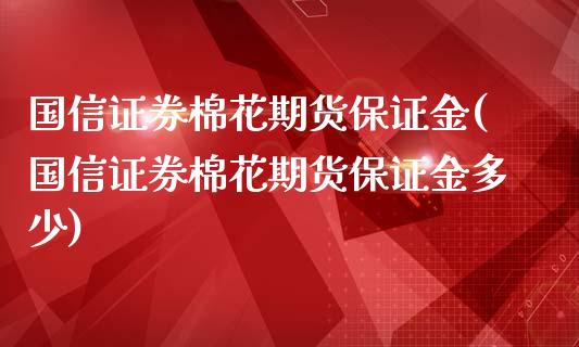 国信证券棉花期货保证金(国信证券棉花期货保证金多少)_https://m.sdyuehang.cn_纳指直播喊单_第1张