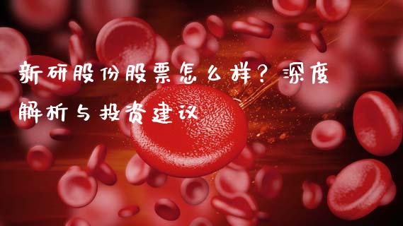 新研股份股票怎么样？深度解析与投资建议_https://m.sdyuehang.cn_德指直播室_第1张