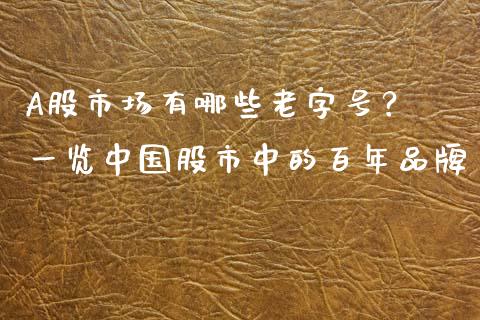 A股市场有哪些老字号？ 一览中国股市中的百年品牌_https://m.sdyuehang.cn_德指直播室_第1张