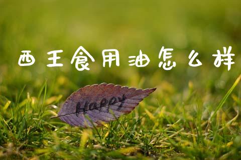 西王食用油怎么样_https://m.sdyuehang.cn_国际期货恒指直播间_第1张