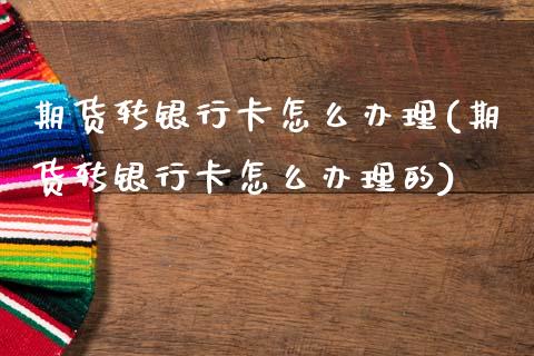 期货转银行卡怎么办理(期货转银行卡怎么办理的)_https://m.sdyuehang.cn_纳指直播喊单_第1张