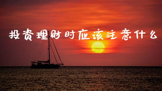 投资理财时应该注意什么_https://m.sdyuehang.cn_国际期货恒指直播间_第1张