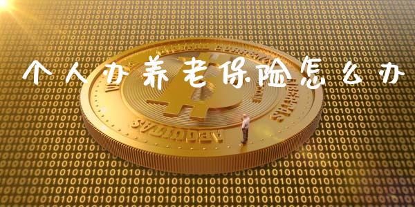 个人办养老保险怎么办_https://m.sdyuehang.cn_恒指直播_第1张