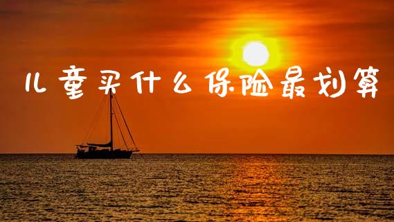 儿童买什么保险最划算_https://m.sdyuehang.cn_恒指直播_第1张