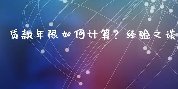 贷款年限如何计算？经验之谈_https://m.sdyuehang.cn_纳指直播喊单_第1张