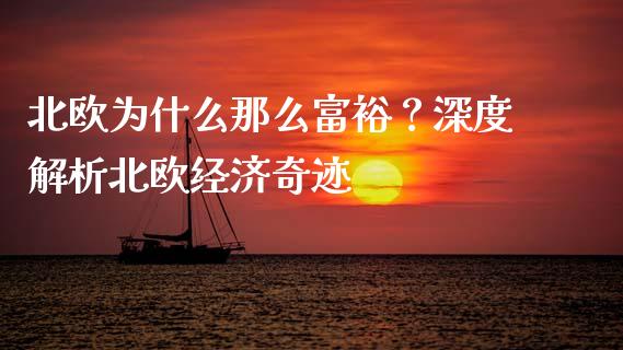北欧为什么那么富裕？深度解析北欧经济奇迹_https://m.sdyuehang.cn_国际期货恒指直播间_第1张