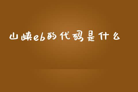 山峡eb的代码是什么_https://m.sdyuehang.cn_恒指直播_第1张