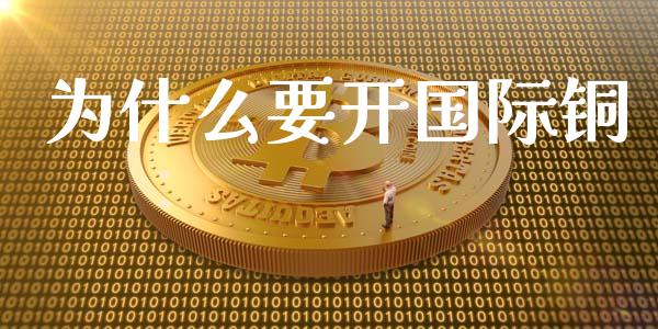 为什么要开国际铜_https://m.sdyuehang.cn_德指直播室_第1张