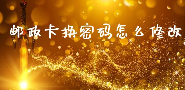 邮政卡换密码怎么修改_https://m.sdyuehang.cn_恒指直播_第1张