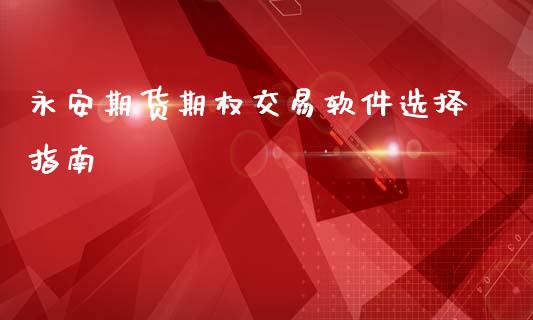永安期货期权交易软件选择指南_https://m.sdyuehang.cn_纳指直播喊单_第1张