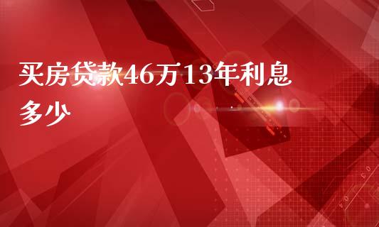 买房贷款46万13年利息多少_https://m.sdyuehang.cn_德指直播室_第1张