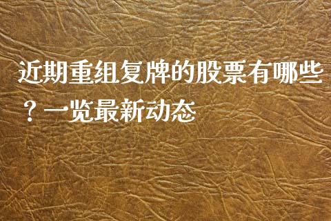 近期重组复牌的股票有哪些?一览最新动态_纳指直播喊单_第1张_恒指直播_国际期货恒指直播间_德指直播室_纳指直播喊单 近期重组复牌的股票有哪些?一览最新动态_https://m.sdyuehang.cn_纳指直播喊单_第1张