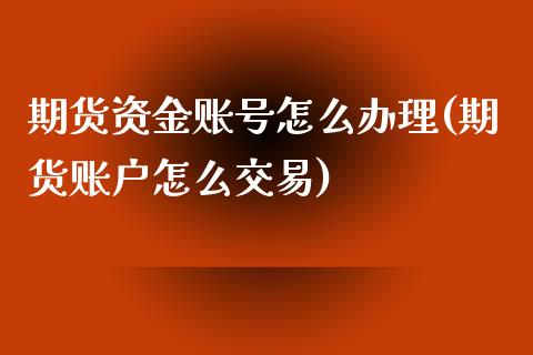 期货资金账号怎么办理(期货账户怎么交易)_https://m.sdyuehang.cn_纳指直播喊单_第1张