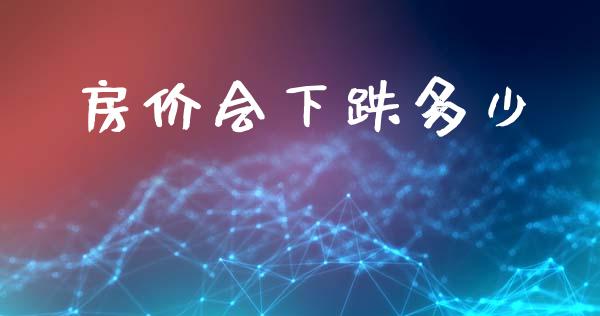 房价会下跌多少_https://m.sdyuehang.cn_纳指直播喊单_第1张