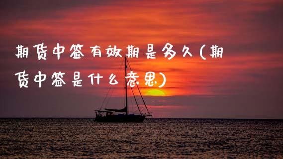 期货中签有效期是多久(期货中签是什么意思)_https://m.sdyuehang.cn_恒指直播_第1张