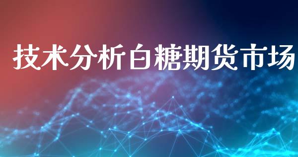 技术分析白糖期货市场_https://m.sdyuehang.cn_恒指直播_第1张
