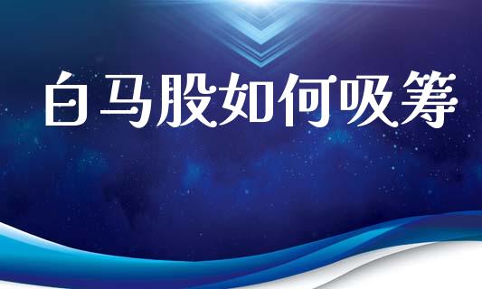 白马股如何吸筹_https://m.sdyuehang.cn_德指直播室_第1张