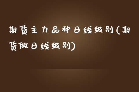 期货主力品种日线级别(期货做日线级别)_https://m.sdyuehang.cn_恒指直播_第1张