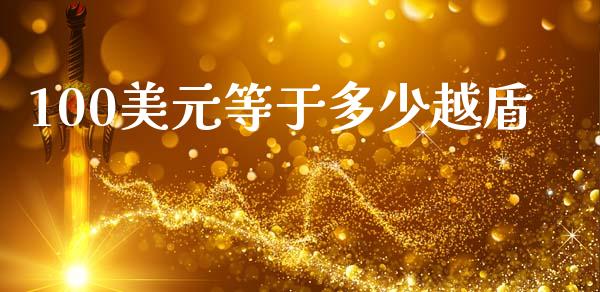 100美元等于多少越盾_https://m.sdyuehang.cn_德指直播室_第1张