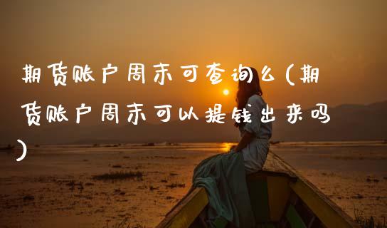 期货账户周末可查询么(期货账户周末可以提钱出来吗)_https://m.sdyuehang.cn_德指直播室_第1张