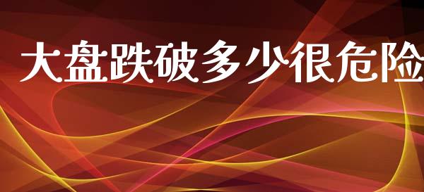 大盘跌破多少很危险_https://m.sdyuehang.cn_国际期货恒指直播间_第1张