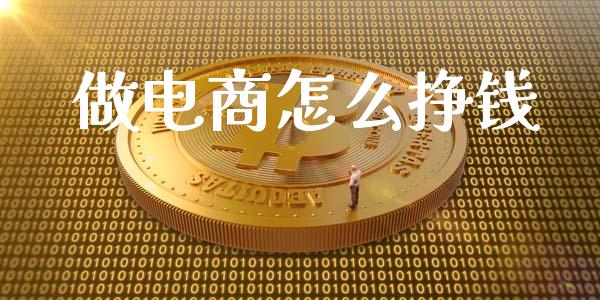 做电商怎么挣钱_https://m.sdyuehang.cn_恒指直播_第1张