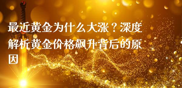 最近黄金为什么大涨？深度解析黄金价格飙升背后的原因_https://m.sdyuehang.cn_恒指直播_第1张