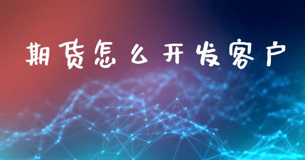 期货怎么开发客户_https://m.sdyuehang.cn_恒指直播_第1张