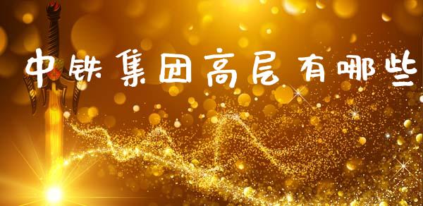 中铁集团高层有哪些_https://m.sdyuehang.cn_恒指直播_第1张