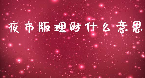 夜市版理财什么意思_https://m.sdyuehang.cn_国际期货恒指直播间_第1张