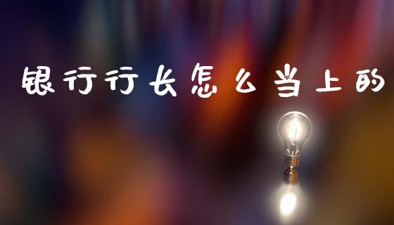银行行长怎么当上的_https://m.sdyuehang.cn_纳指直播喊单_第1张