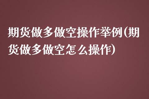 期货做多做空操作举例(期货做多做空怎么操作)_https://m.sdyuehang.cn_纳指直播喊单_第1张