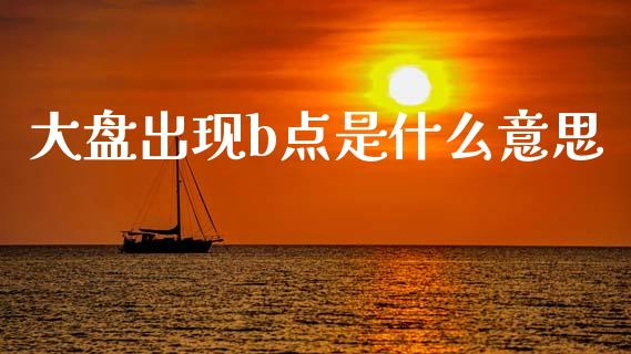 大盘出现b点是什么意思_https://m.sdyuehang.cn_国际期货恒指直播间_第1张