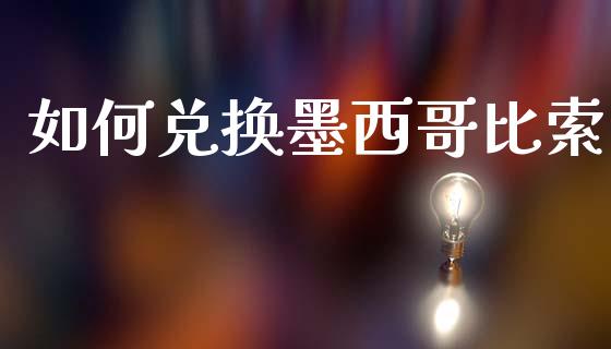如何兑换墨西哥比索_https://m.sdyuehang.cn_恒指直播_第1张